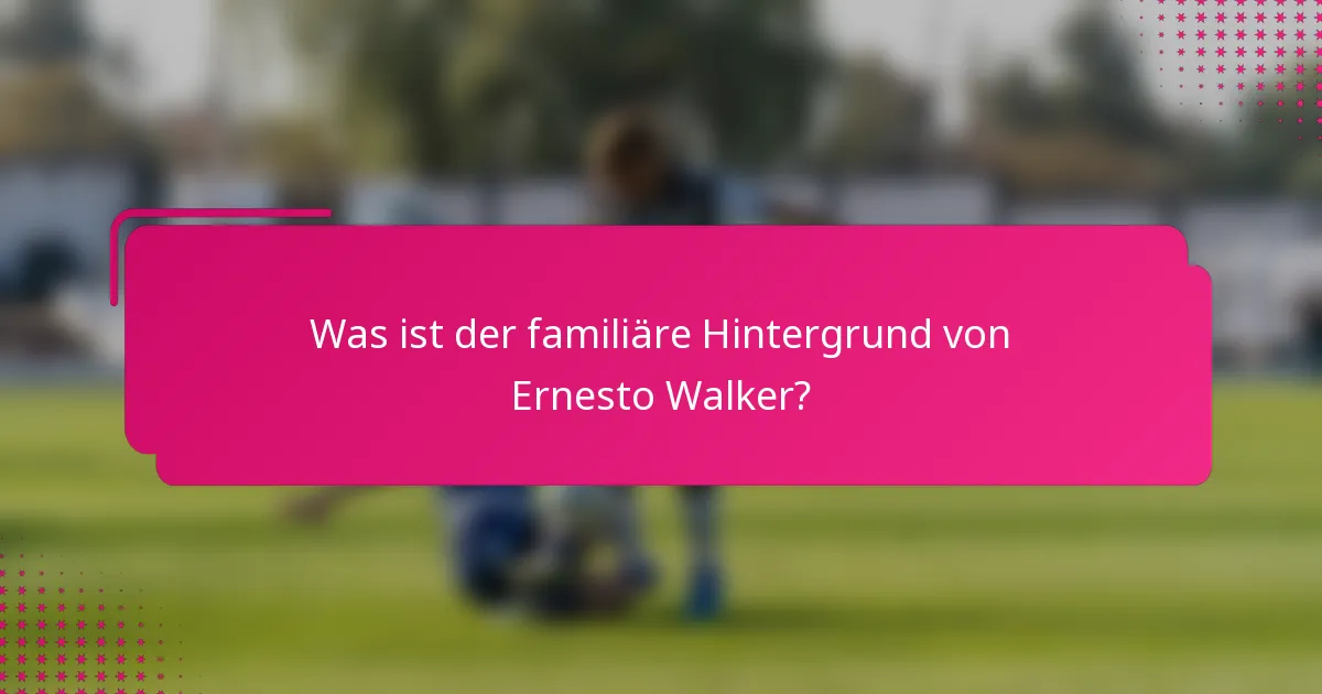 Was ist der familiäre Hintergrund von Ernesto Walker?