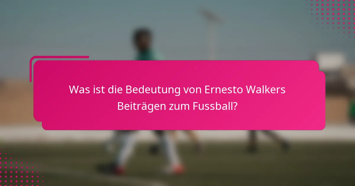 Was ist die Bedeutung von Ernesto Walkers Beiträgen zum Fussball?