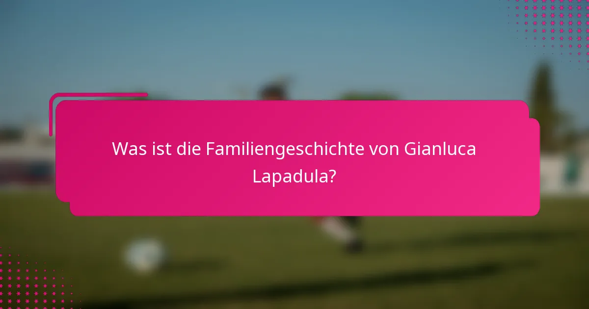 Was ist die Familiengeschichte von Gianluca Lapadula?