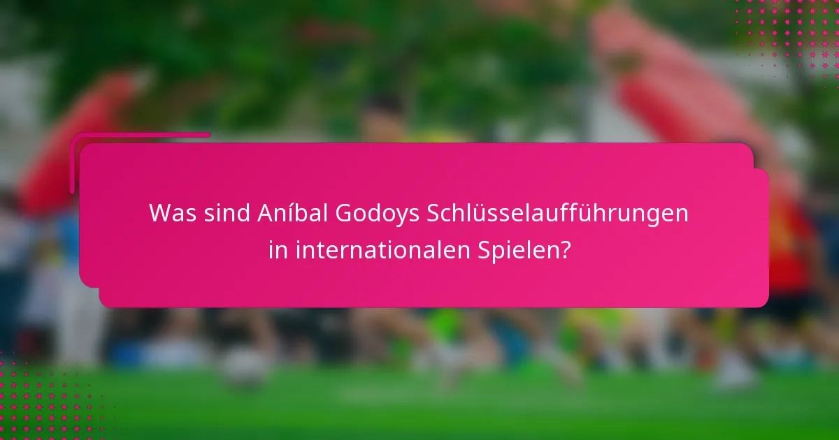 Was sind Aníbal Godoys Schlüsselaufführungen in internationalen Spielen?