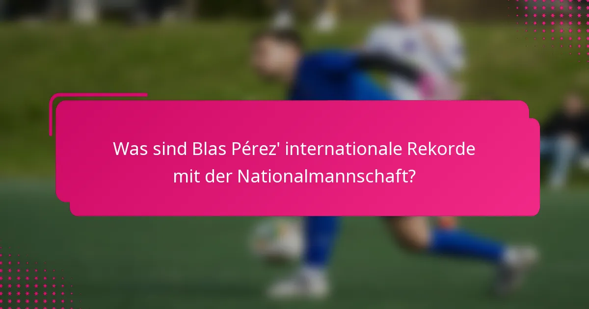 Was sind Blas Pérez' internationale Rekorde mit der Nationalmannschaft?