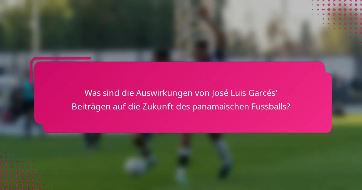 Was sind die Auswirkungen von José Luis Garcés' Beiträgen auf die Zukunft des panamaischen Fussballs?