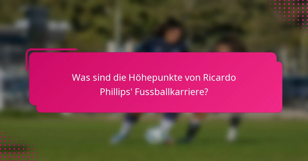 Was sind die Höhepunkte von Ricardo Phillips' Fussballkarriere?