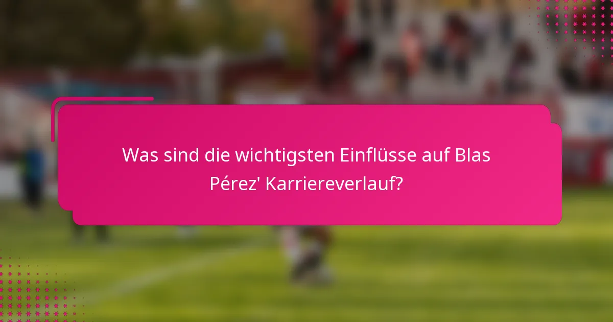 Was sind die wichtigsten Einflüsse auf Blas Pérez' Karriereverlauf?