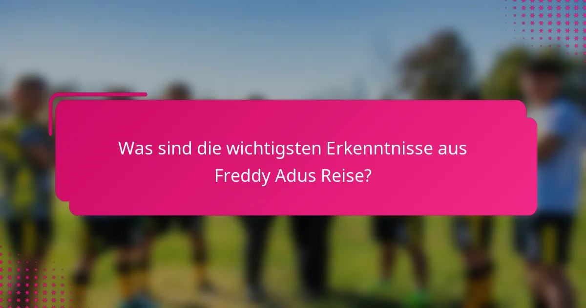 Was sind die wichtigsten Erkenntnisse aus Freddy Adus Reise?