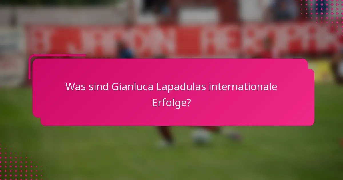 Was sind Gianluca Lapadulas internationale Erfolge?