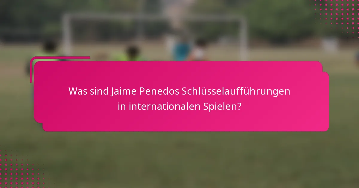 Was sind Jaime Penedos Schlüsselaufführungen in internationalen Spielen?