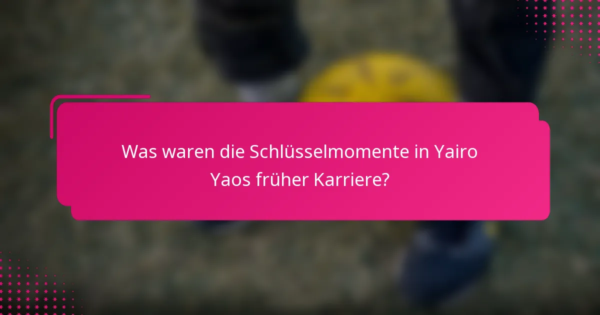 Was waren die Schlüsselmomente in Yairo Yaos früher Karriere?