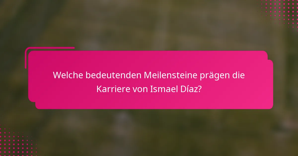 Welche bedeutenden Meilensteine prägen die Karriere von Ismael Díaz?