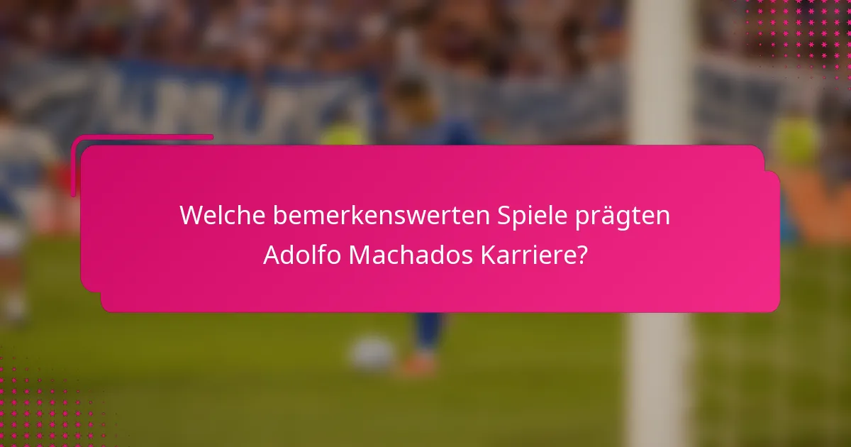 Welche bemerkenswerten Spiele prägten Adolfo Machados Karriere?