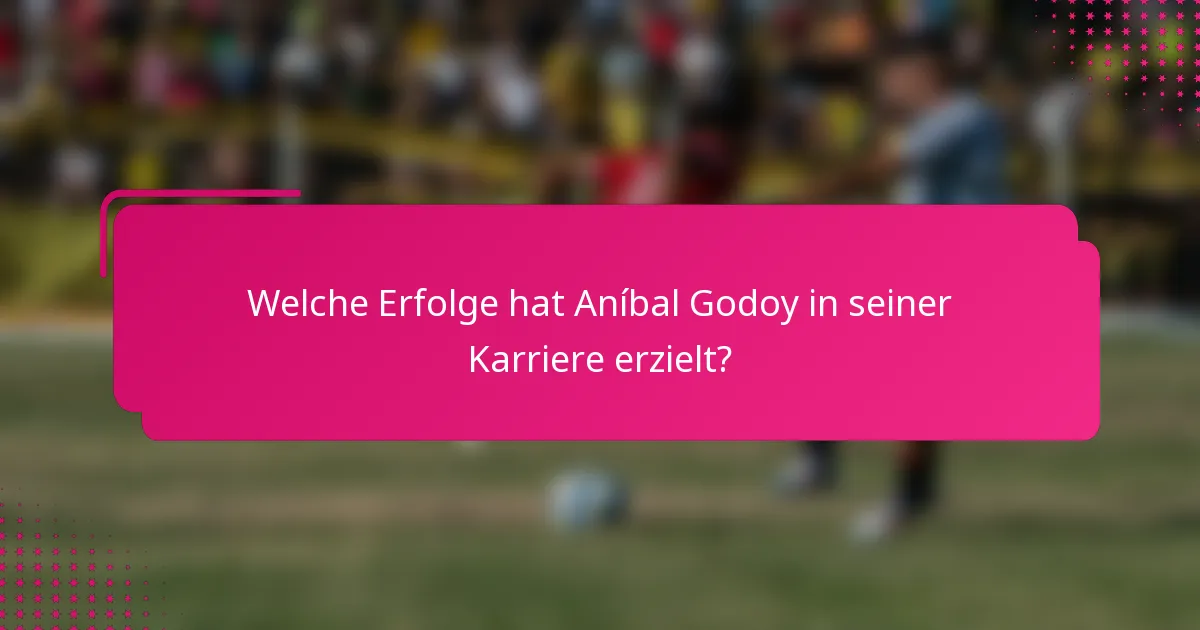 Welche Erfolge hat Aníbal Godoy in seiner Karriere erzielt?