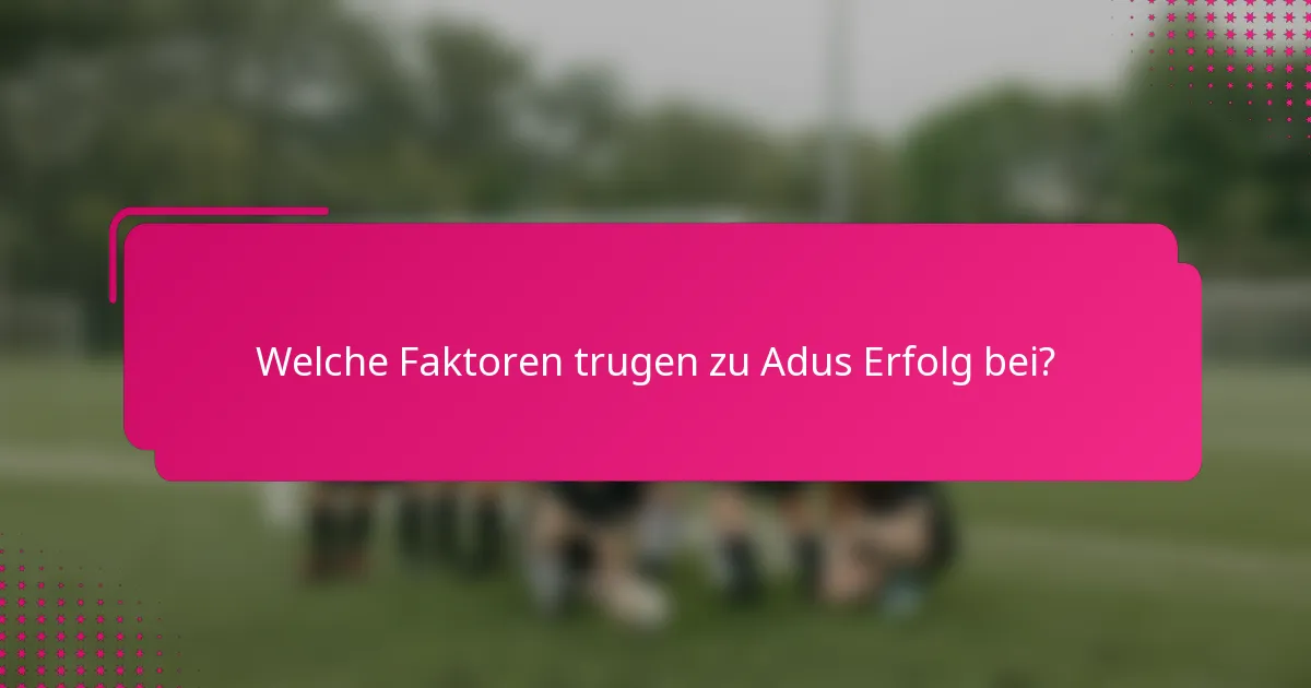 Welche Faktoren trugen zu Adus Erfolg bei?