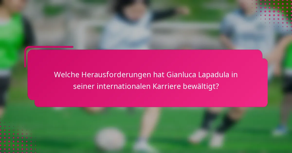 Welche Herausforderungen hat Gianluca Lapadula in seiner internationalen Karriere bewältigt?