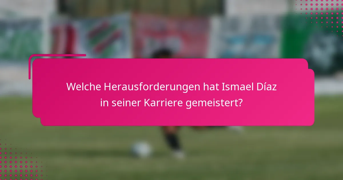 Welche Herausforderungen hat Ismael Díaz in seiner Karriere gemeistert?
