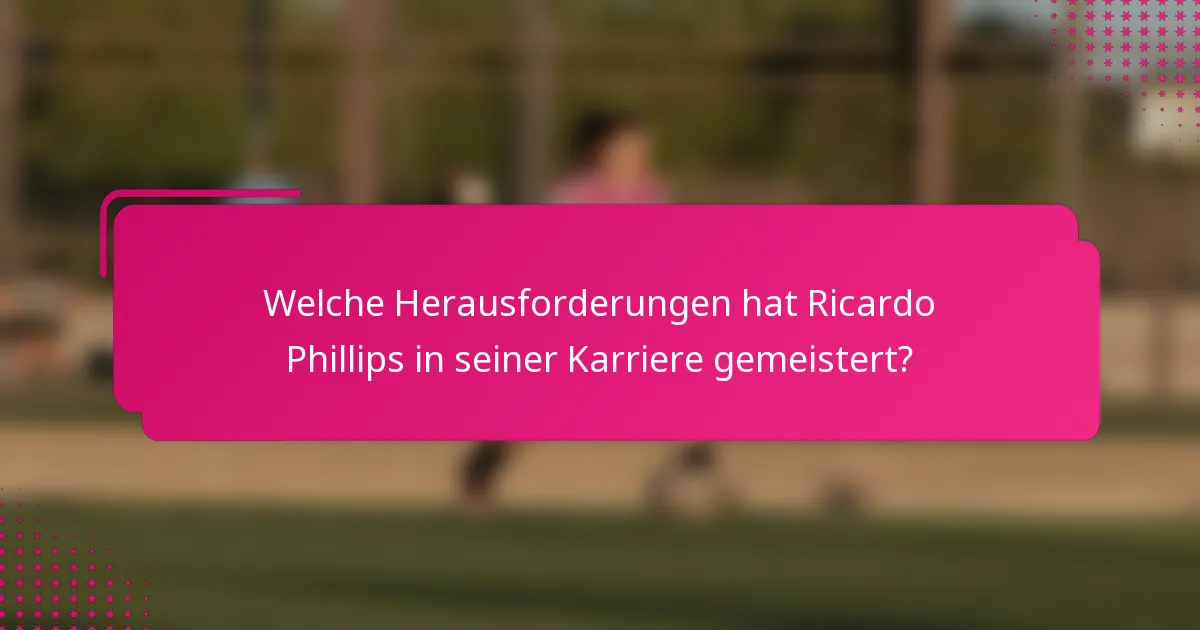 Welche Herausforderungen hat Ricardo Phillips in seiner Karriere gemeistert?