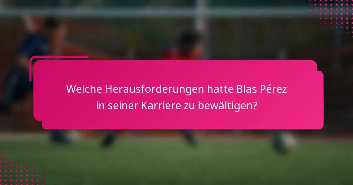 Welche Herausforderungen hatte Blas Pérez in seiner Karriere zu bewältigen?