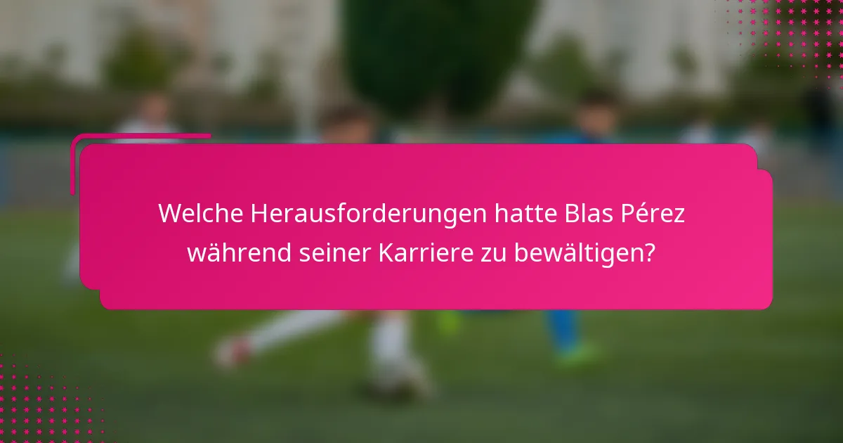 Welche Herausforderungen hatte Blas Pérez während seiner Karriere zu bewältigen?