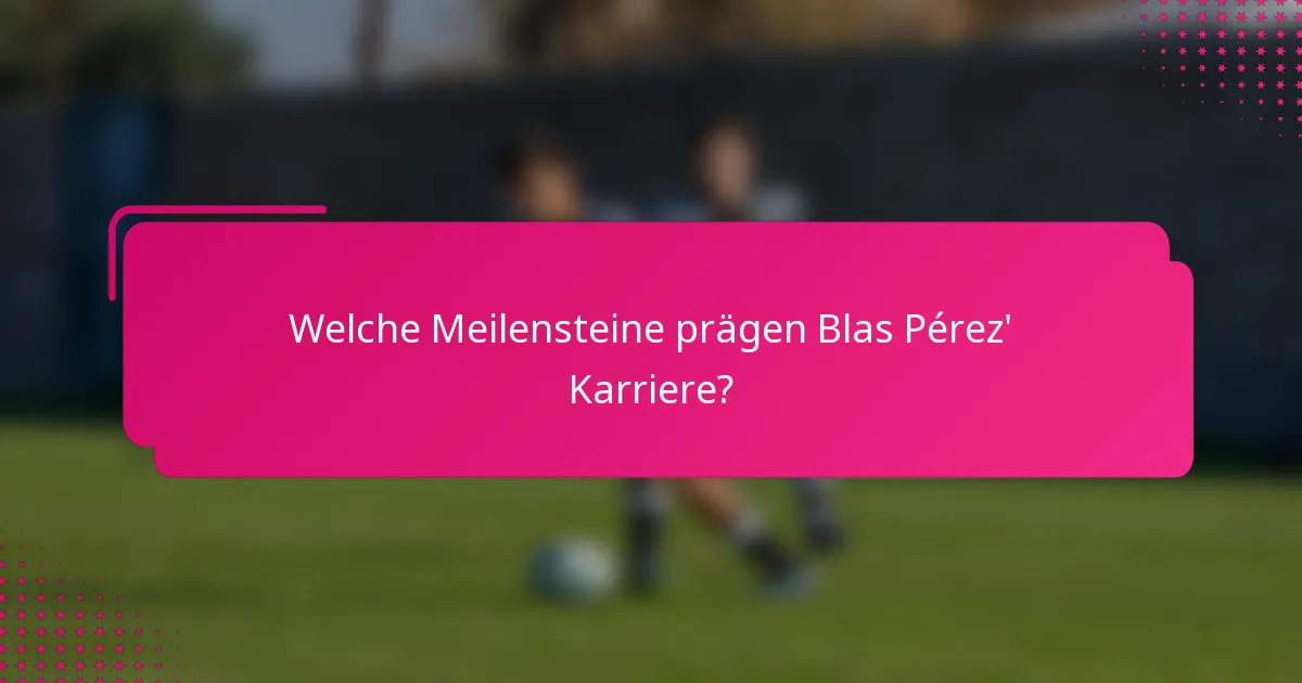 Welche Meilensteine prägen Blas Pérez' Karriere?