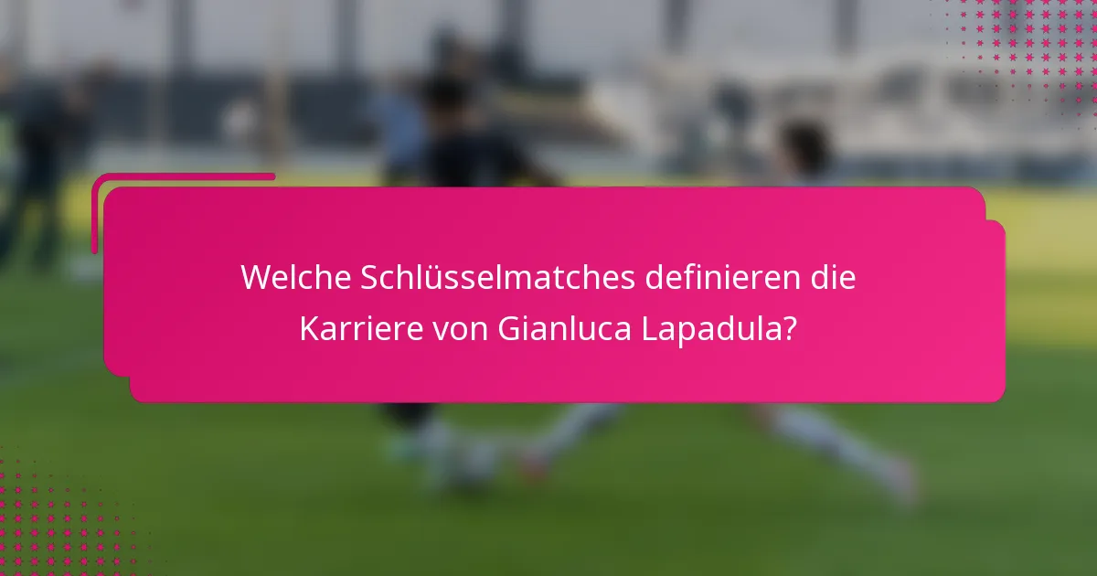 Welche Schlüsselmatches definieren die Karriere von Gianluca Lapadula?