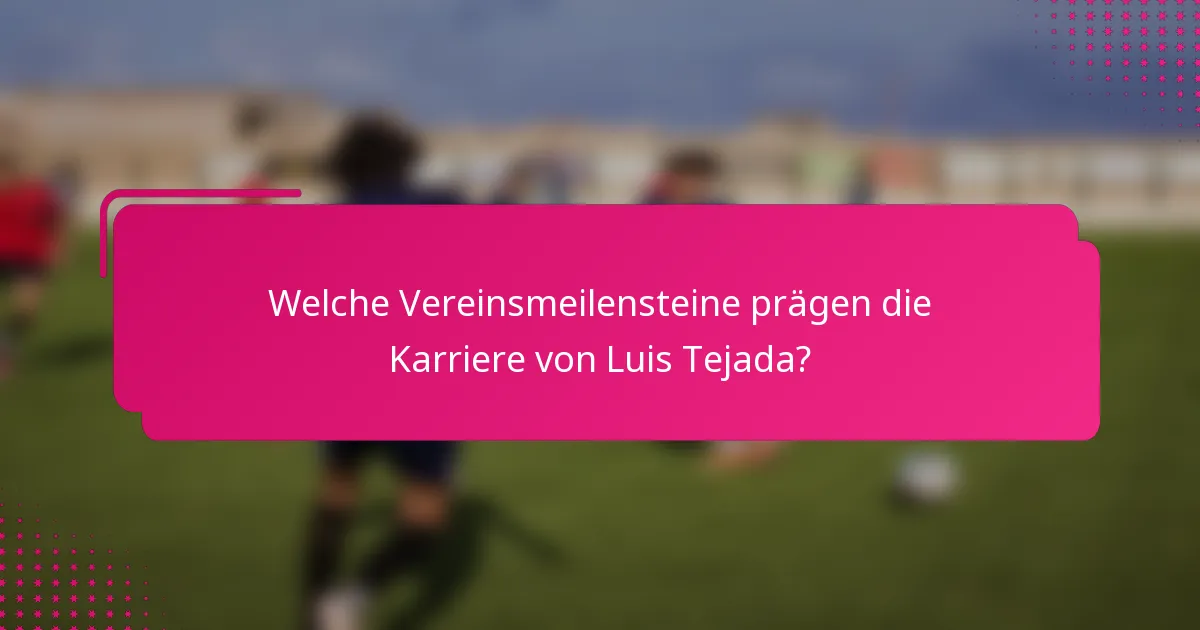 Welche Vereinsmeilensteine prägen die Karriere von Luis Tejada?