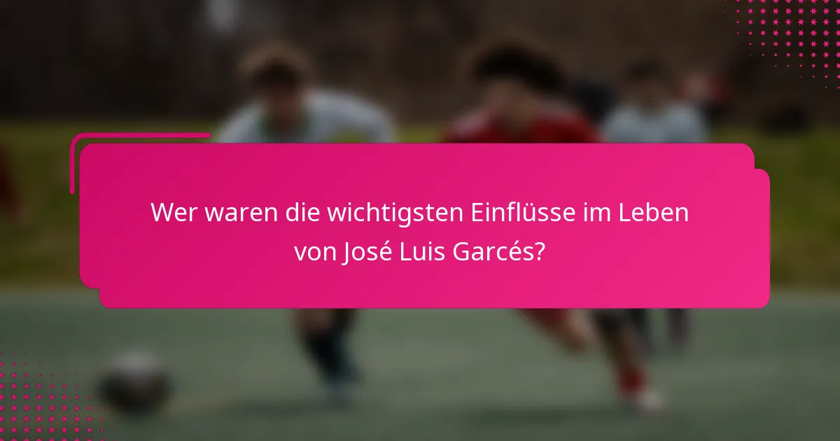 Wer waren die wichtigsten Einflüsse im Leben von José Luis Garcés?