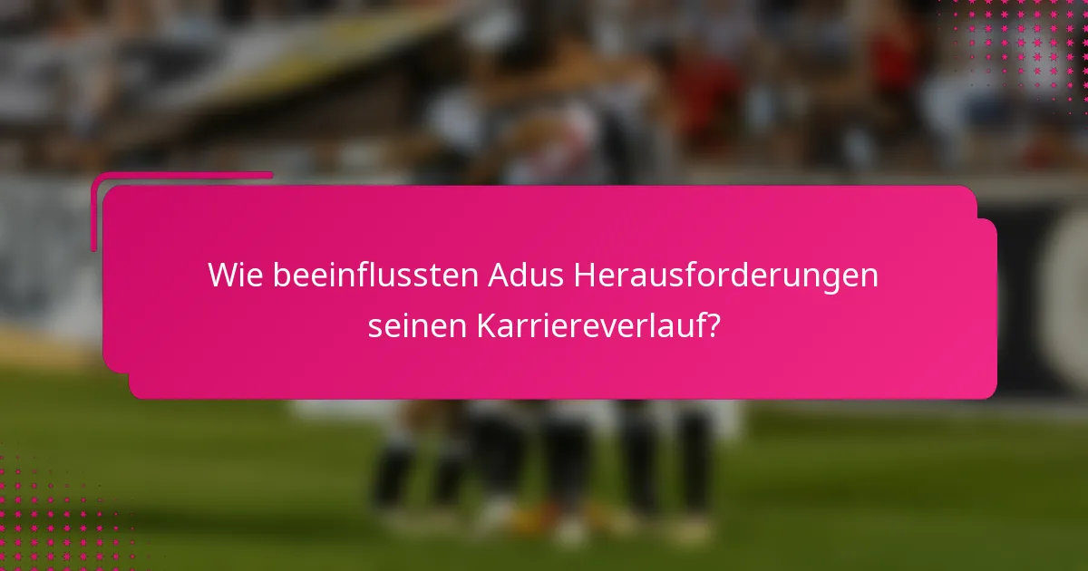 Wie beeinflussten Adus Herausforderungen seinen Karriereverlauf?
