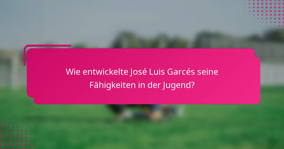 Wie entwickelte José Luis Garcés seine Fähigkeiten in der Jugend?