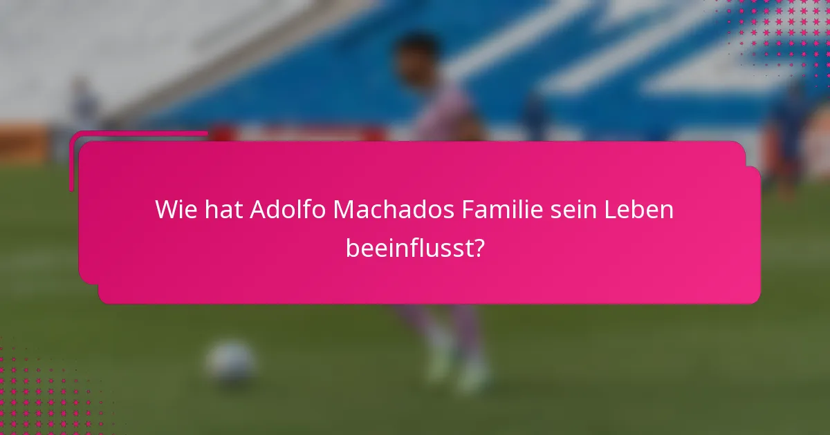 Wie hat Adolfo Machados Familie sein Leben beeinflusst?