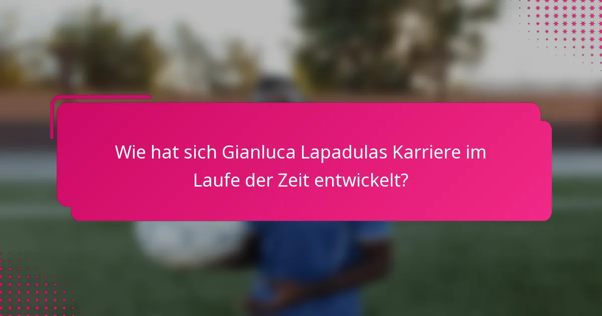 Wie hat sich Gianluca Lapadulas Karriere im Laufe der Zeit entwickelt?