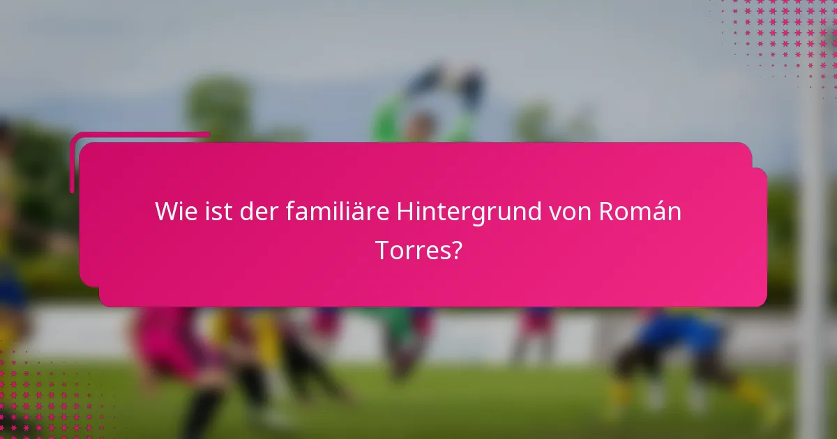 Wie ist der familiäre Hintergrund von Román Torres?