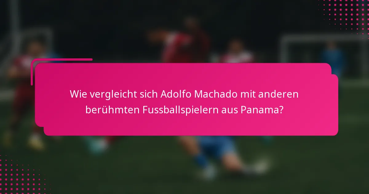 Wie vergleicht sich Adolfo Machado mit anderen berühmten Fussballspielern aus Panama?
