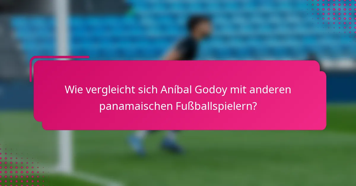 Wie vergleicht sich Aníbal Godoy mit anderen panamaischen Fußballspielern?