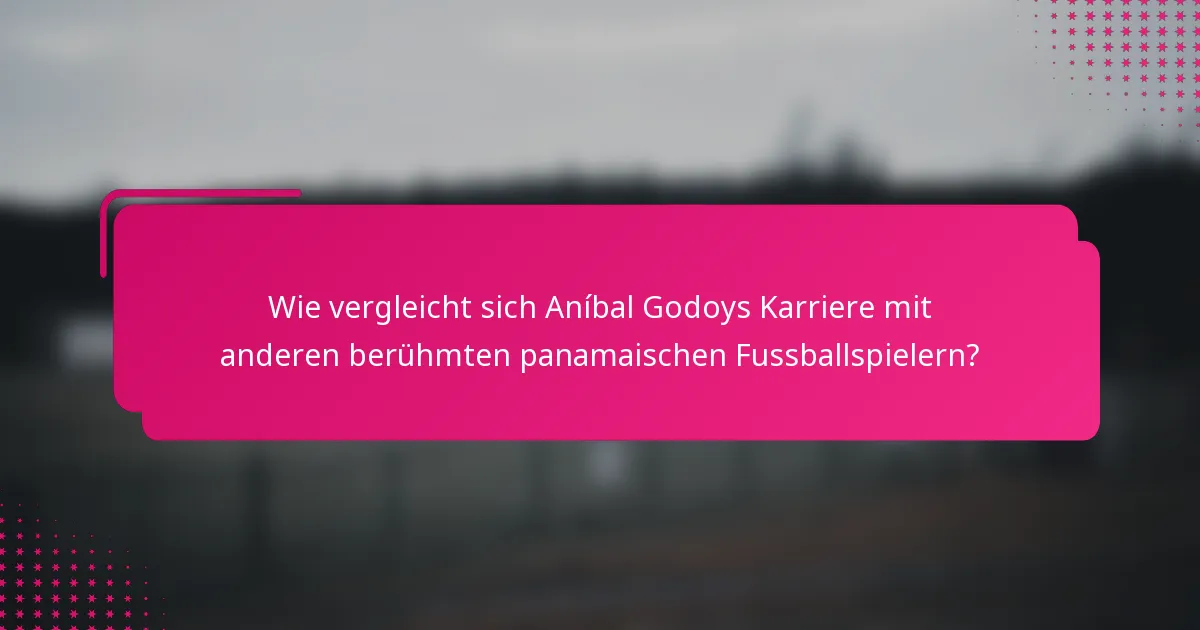 Wie vergleicht sich Aníbal Godoys Karriere mit anderen berühmten panamaischen Fussballspielern?
