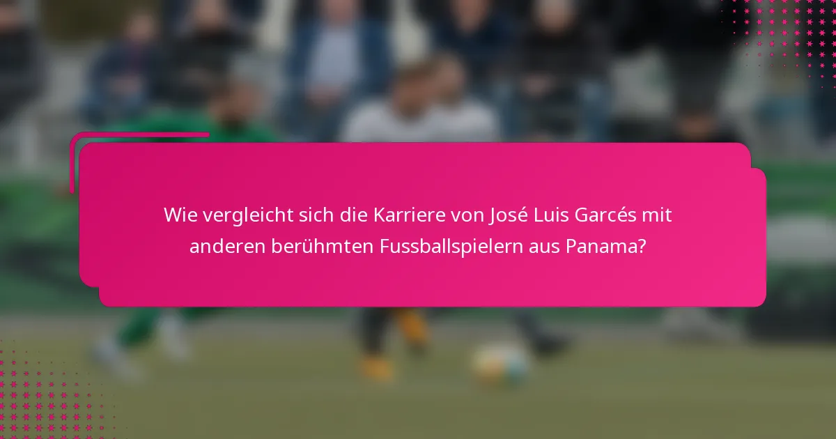 Wie vergleicht sich die Karriere von José Luis Garcés mit anderen berühmten Fussballspielern aus Panama?