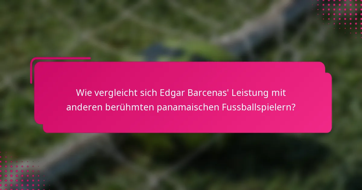 Wie vergleicht sich Edgar Barcenas' Leistung mit anderen berühmten panamaischen Fussballspielern?