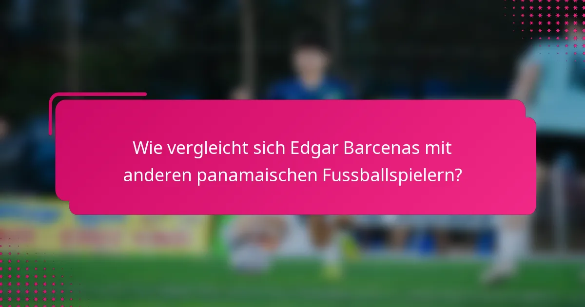 Wie vergleicht sich Edgar Barcenas mit anderen panamaischen Fussballspielern?