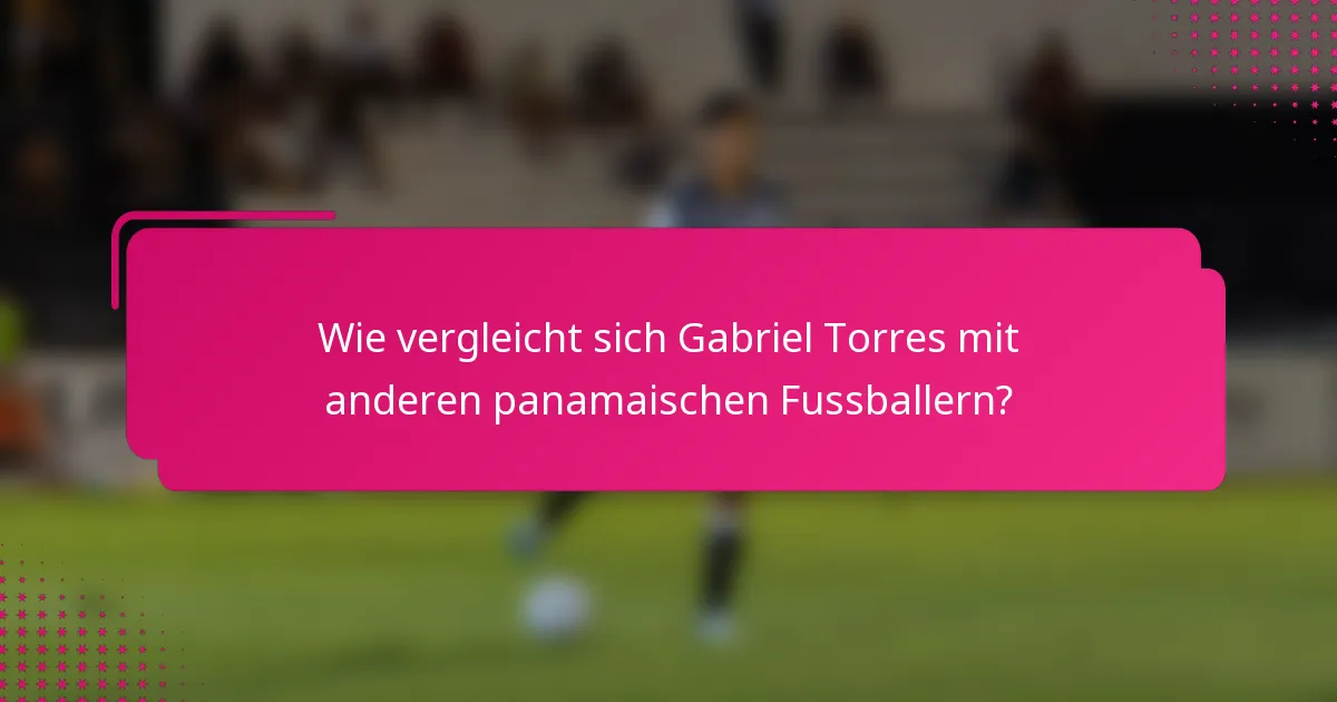 Wie vergleicht sich Gabriel Torres mit anderen panamaischen Fussballern?