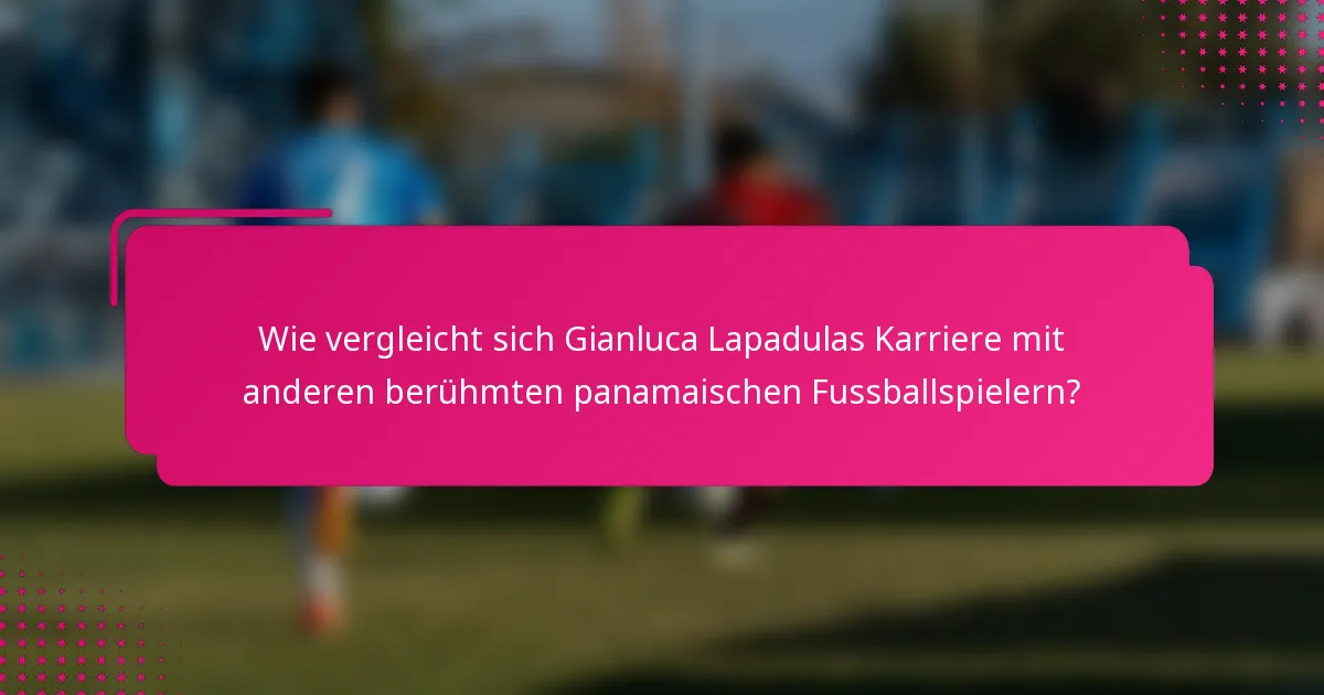 Wie vergleicht sich Gianluca Lapadulas Karriere mit anderen berühmten panamaischen Fussballspielern?