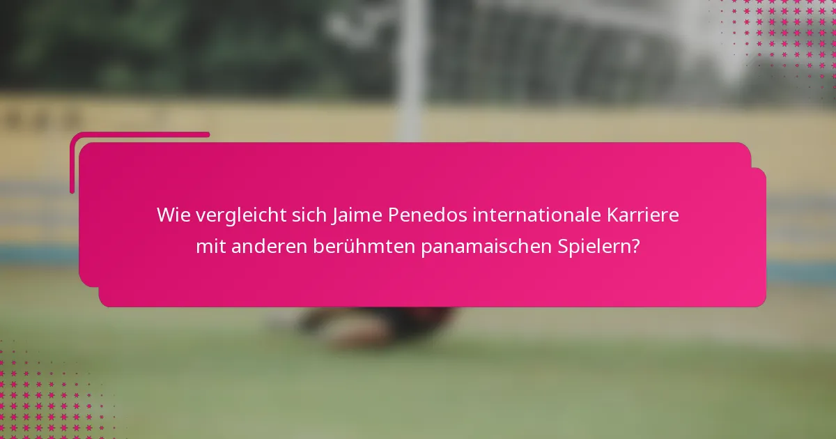 Wie vergleicht sich Jaime Penedos internationale Karriere mit anderen berühmten panamaischen Spielern?