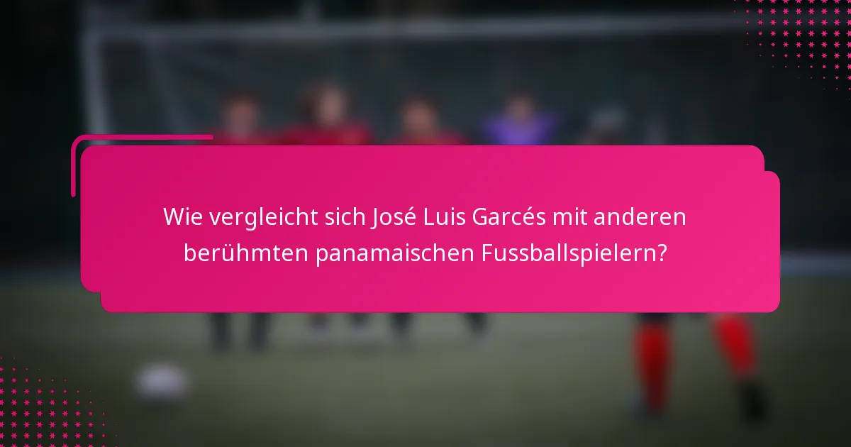 Wie vergleicht sich José Luis Garcés mit anderen berühmten panamaischen Fussballspielern?