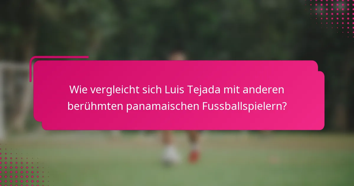 Wie vergleicht sich Luis Tejada mit anderen berühmten panamaischen Fussballspielern?