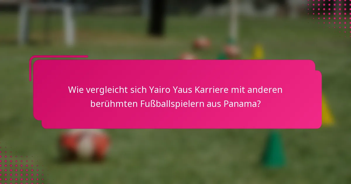 Wie vergleicht sich Yairo Yaus Karriere mit anderen berühmten Fußballspielern aus Panama?