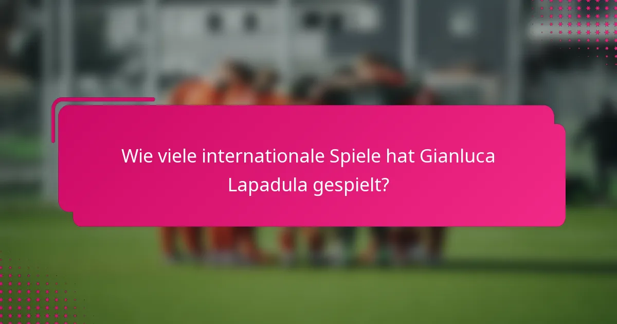 Wie viele internationale Spiele hat Gianluca Lapadula gespielt?